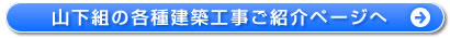 山下組の各種建築工事ご紹介ページへ