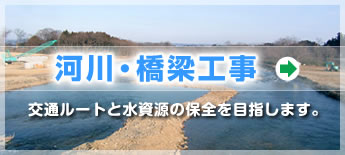 河川・橋梁工事：交通ルートと水資源の保全を目指します。