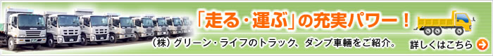 「走る・運ぶ」の充実パワー！株式会社グリーン・ライフのトラック、ダンプ車輛をご紹介。
